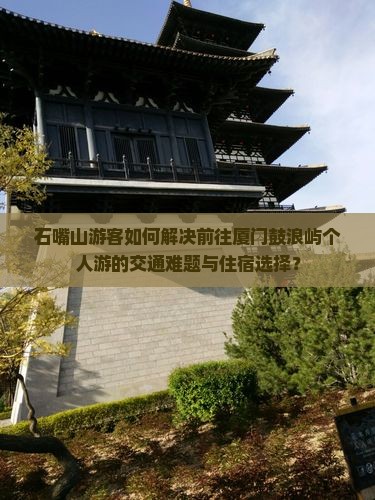 石嘴山游客如何解决前往厦门鼓浪屿个人游的交通难题与住宿选择？