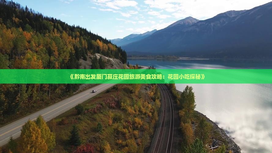 《黔南出发厦门菽庄花园旅游美食攻略：花园小吃探秘》