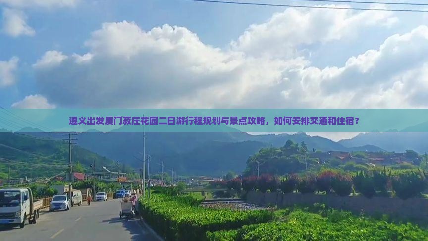 遵义出发厦门菽庄花园二日游行程规划与景点攻略，如何安排交通和住宿？