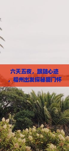 六天五夜，跟随心迹，福州出发探秘厦门怀远楼的古老传说！