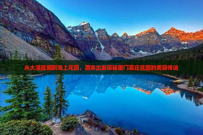 从大漠孤烟到海上花园，酒泉出发探秘厦门菽庄花园的美丽传说