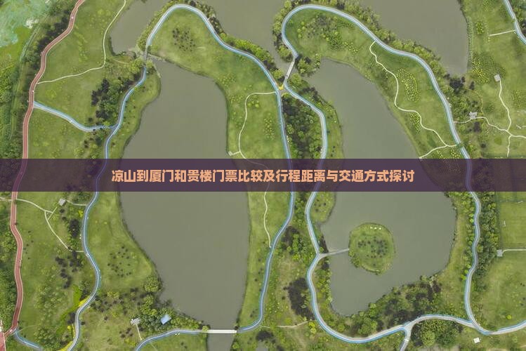 凉山到厦门和贵楼门票比较及行程距离与交通方式探讨