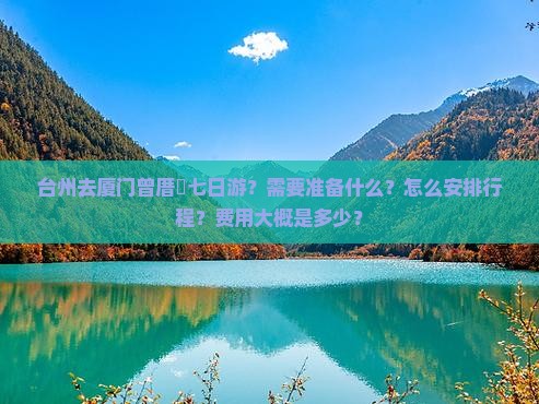 台州去厦门曾厝垵七日游？需要准备什么？怎么安排行程？费用大概是多少？