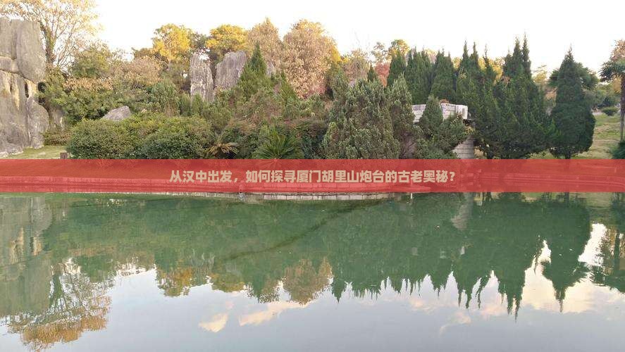 从汉中出发，如何探寻厦门胡里山炮台的古老奥秘？