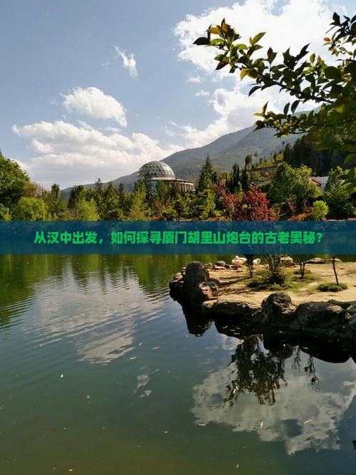 从汉中出发，如何探寻厦门胡里山炮台的古老奥秘？
