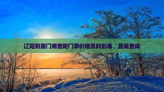 辽阳到厦门南普陀门票价格及时刻表、距离查询