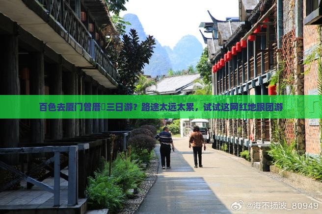百色去厦门曾厝垵三日游？路途太远太累，试试这网红地跟团游