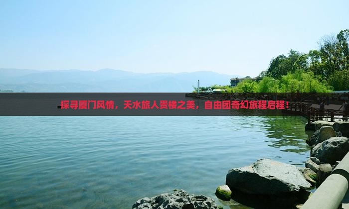 探寻厦门风情，天水旅人贵楼之美，自由团奇幻旅程启程！