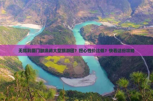 无锡到厦门鼓浪屿大型旅游团？担心性价比低？快看这份攻略
