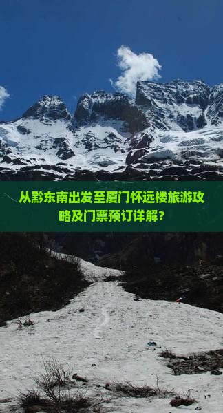 从黔东南出发至厦门怀远楼旅游攻略及门票预订详解？