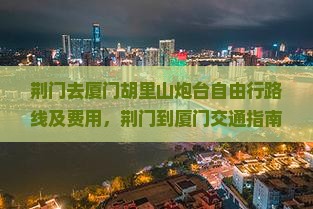 荆门去厦门胡里山炮台自由行路线及费用，荆门到厦门交通指南