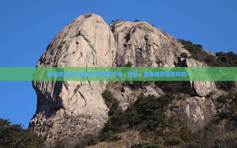 嘉峪关至厦门自由行攻略及交通、住宿、美食推荐是怎样的？