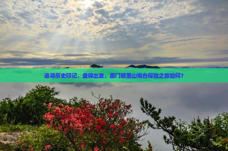 追寻历史印记，盘锦出发，厦门胡里山炮台探险之旅如何？