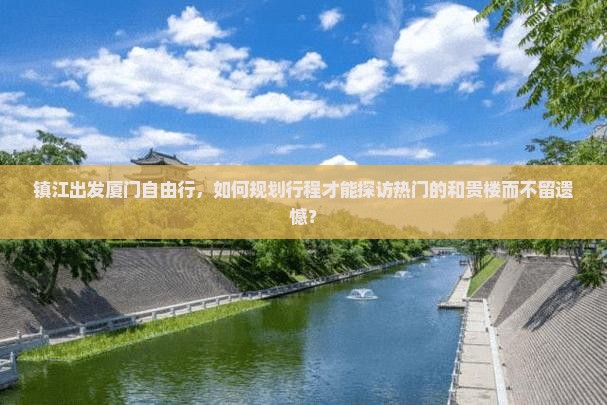 镇江出发厦门自由行，如何规划行程才能探访热门的和贵楼而不留遗憾？