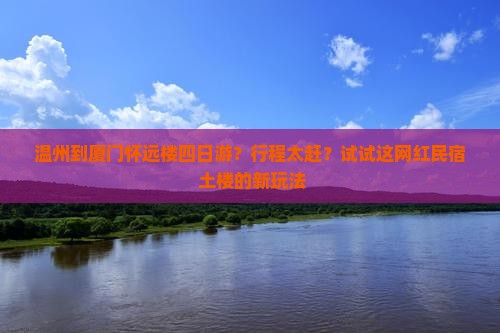 温州到厦门怀远楼四日游？行程太赶？试试这网红民宿+土楼的新玩法