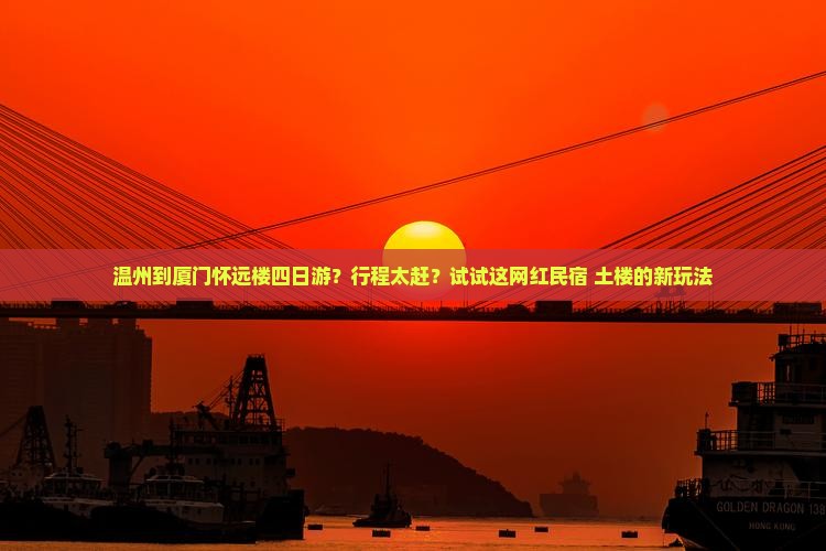 温州到厦门怀远楼四日游？行程太赶？试试这网红民宿+土楼的新玩法