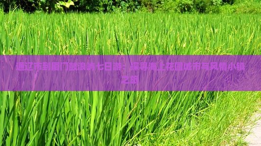 通辽市到厦门鼓浪屿七日游：探寻海上花园城市与风情小镇之旅