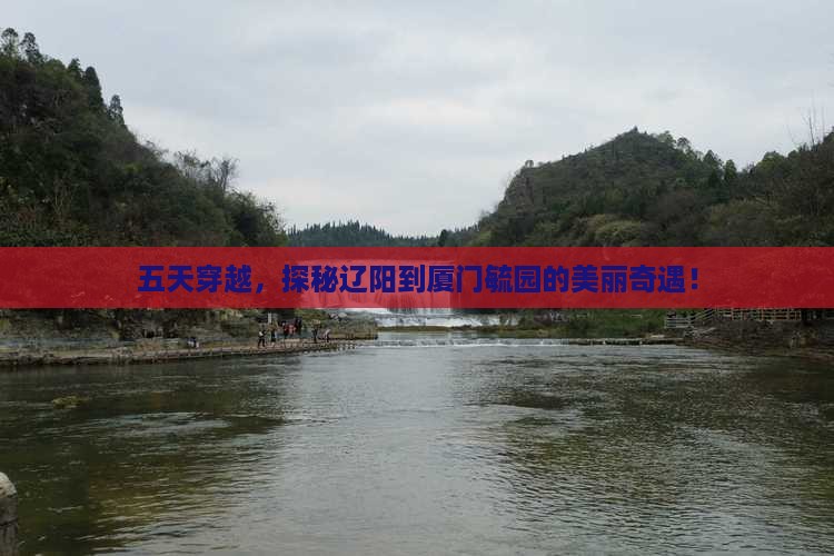 五天穿越，探秘辽阳到厦门毓园的美丽奇遇！