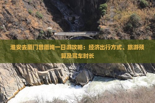 淮安去厦门曾厝埯一日游攻略：经济出行方式、旅游预算及驾车时长