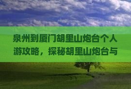 泉州到厦门胡里山炮台个人游攻略，探秘胡里山炮台与炮台遗迹