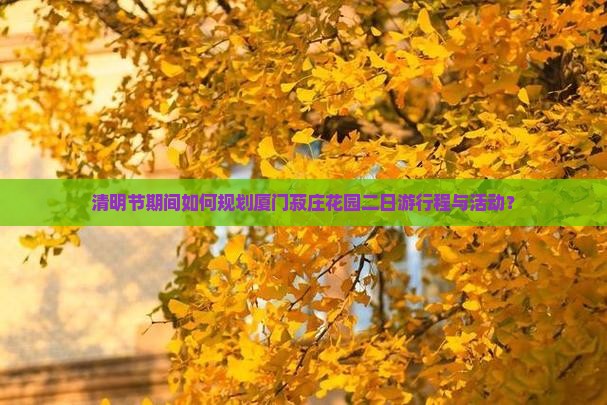 清明节期间如何规划厦门菽庄花园二日游行程与活动？
