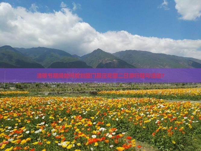 清明节期间如何规划厦门菽庄花园二日游行程与活动？