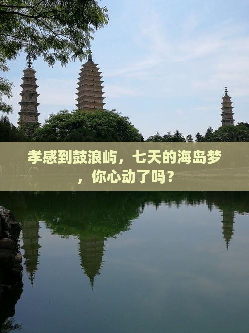 孝感到鼓浪屿，七天的海岛梦，你心动了吗？