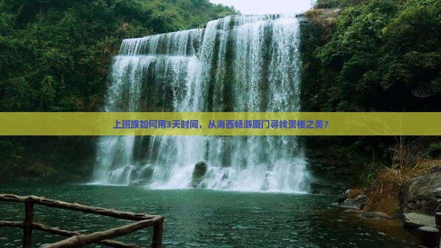 上班族如何用3天时间，从海西畅游厦门寻找贵楼之美？