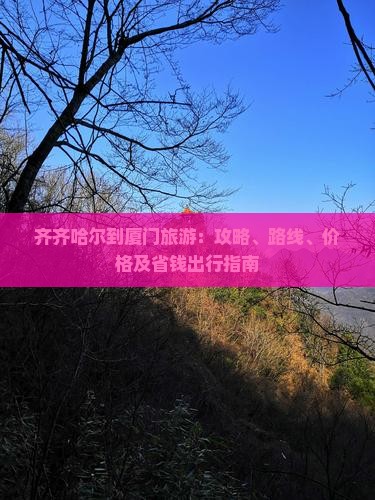 齐齐哈尔到厦门旅游：攻略、路线、价格及省钱出行指南