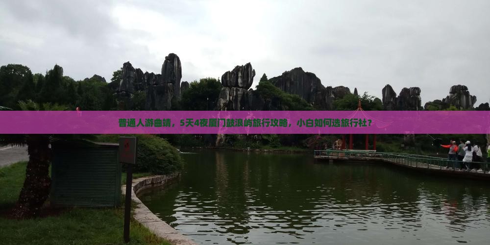 普通人游曲靖，5天4夜厦门鼓浪屿旅行攻略，小白如何选旅行社？