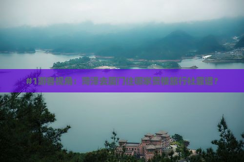 #1游客视角：菏泽去厦门住哪家贵楼旅行社靠谱？
