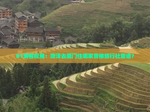 #1游客视角：菏泽去厦门住哪家贵楼旅行社靠谱？