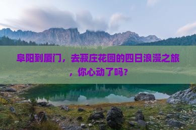 阜阳到厦门，去菽庄花园的四日浪漫之旅，你心动了吗？