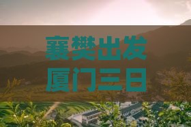 襄樊出发厦门三日探索之旅：贵楼深度体验游