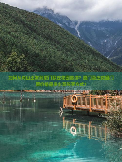 如何从舟山出发到厦门菽庄花园旅游？厦门菽庄花园门票价格是多少及购买方式？