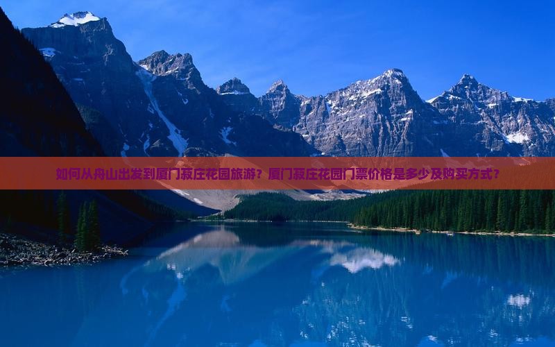 如何从舟山出发到厦门菽庄花园旅游？厦门菽庄花园门票价格是多少及购买方式？