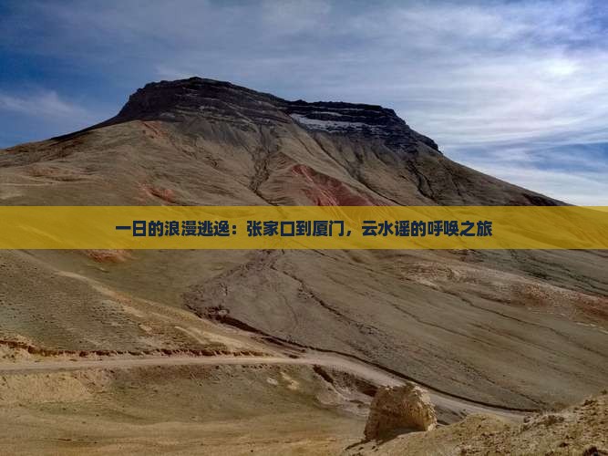 一日的浪漫逃逸：张家口到厦门，云水谣的呼唤之旅
