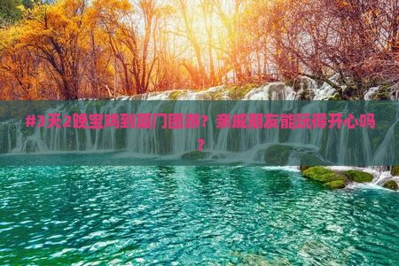 #3天2晚宝鸡到厦门团游？亲戚朋友能玩得开心吗？