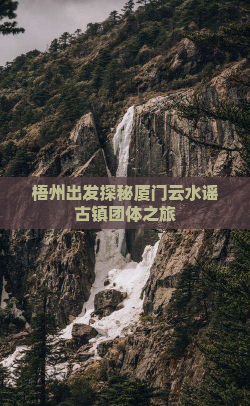 梧州出发探秘厦门云水谣古镇团体之旅
