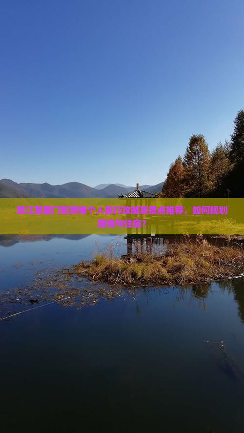 怒江至厦门和贵楼个人旅行攻略及景点推荐，如何规划路线与住宿？