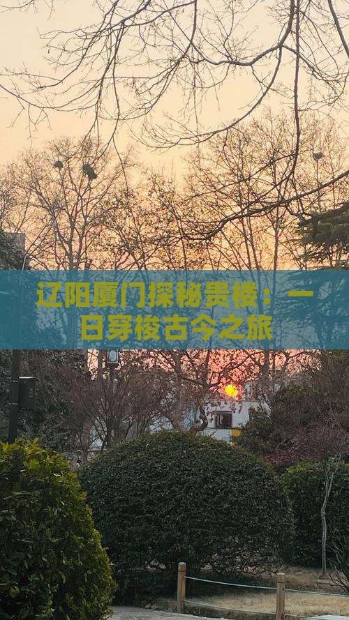 辽阳厦门探秘贵楼：一日穿梭古今之旅