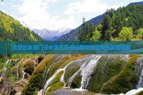 沈阳出发厦门云水谣五日游行程安排及特色体验详解