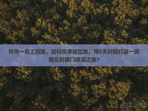 作为一名上班族，如何在承德出发，用5天时间打造一场难忘的厦门浪漫之旅？