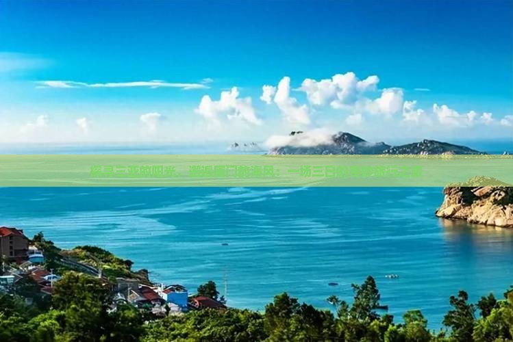探寻三亚的阳光，邂逅厦门的海风：一场三日的奇妙旅行之旅