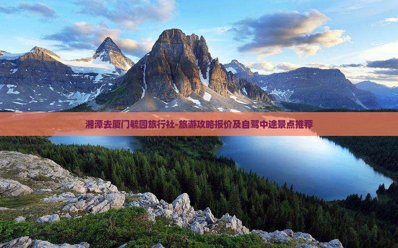 湘潭去厦门毓园旅行社-旅游攻略报价及自驾中途景点推荐
