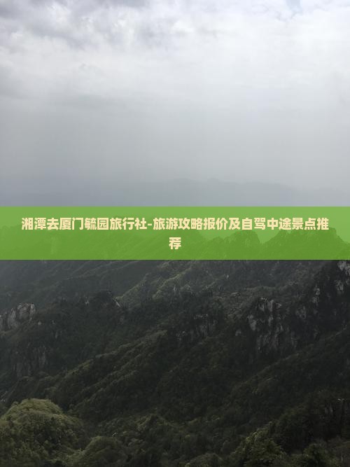 湘潭去厦门毓园旅行社-旅游攻略报价及自驾中途景点推荐