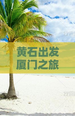 黄石出发厦门之旅：探寻美食小吃与贵楼风情