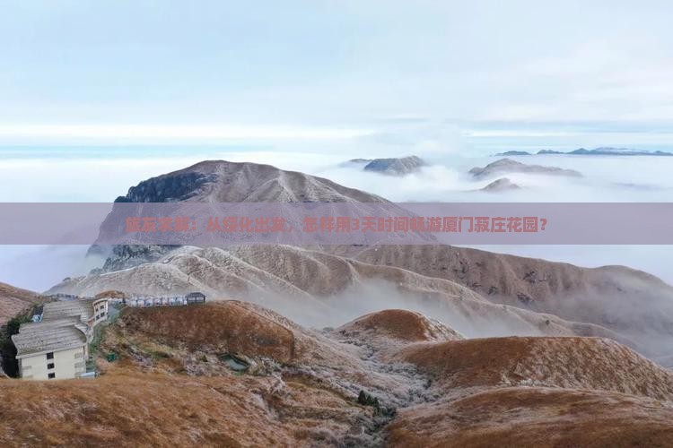 旅友求解：从绥化出发，怎样用3天时间畅游厦门菽庄花园？