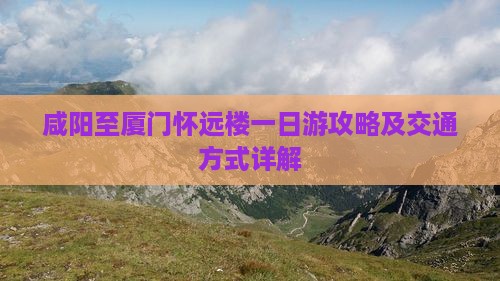 咸阳至厦门怀远楼一日游攻略及交通方式详解
