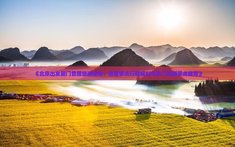 《北京出发厦门曾厝旅游攻略：曾厝景点行程规划与热门旅游景点推荐》